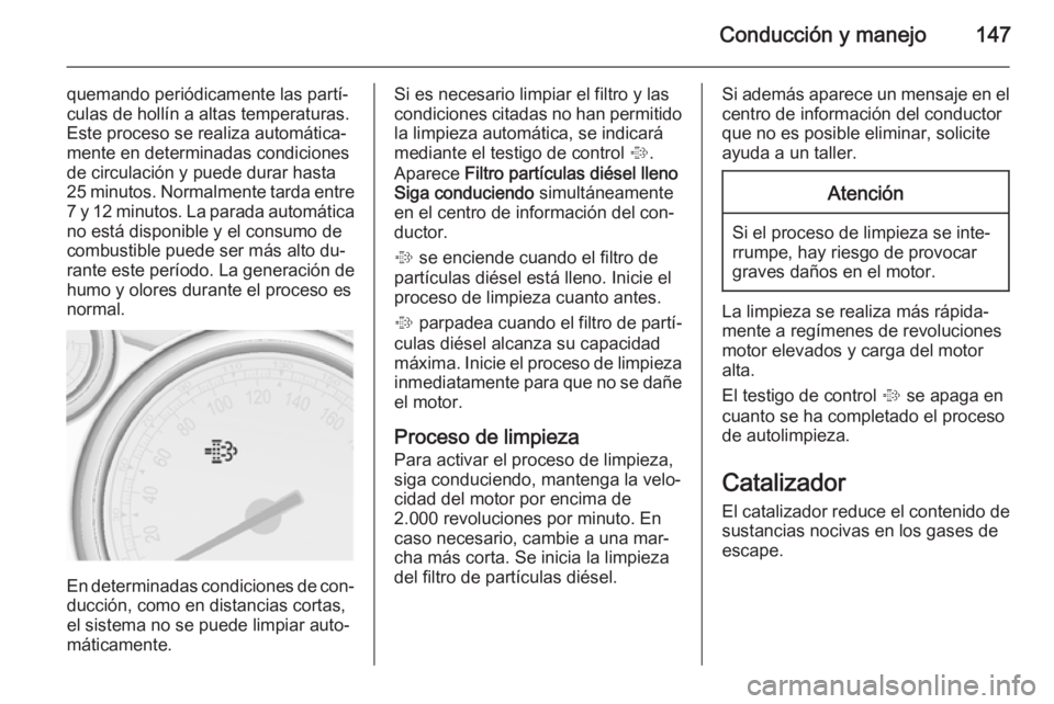 OPEL CASCADA 2014.5  Manual de Instrucciones (in Spanish) Conducción y manejo147
quemando periódicamente las partí‐
culas de hollín a altas temperaturas.
Este proceso se realiza automática‐
mente en determinadas condiciones
de circulación y puede d