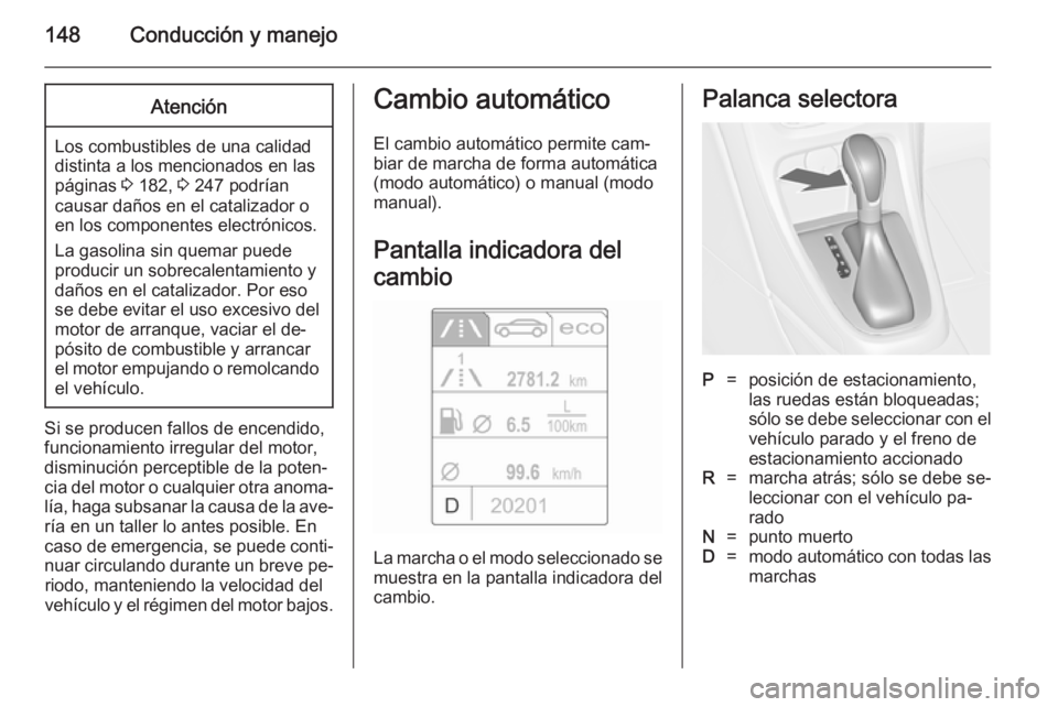 OPEL CASCADA 2014.5  Manual de Instrucciones (in Spanish) 148Conducción y manejoAtención
Los combustibles de una calidad
distinta a los mencionados en las páginas  3 182,  3 247 podrían
causar daños en el catalizador o
en los componentes electrónicos.
