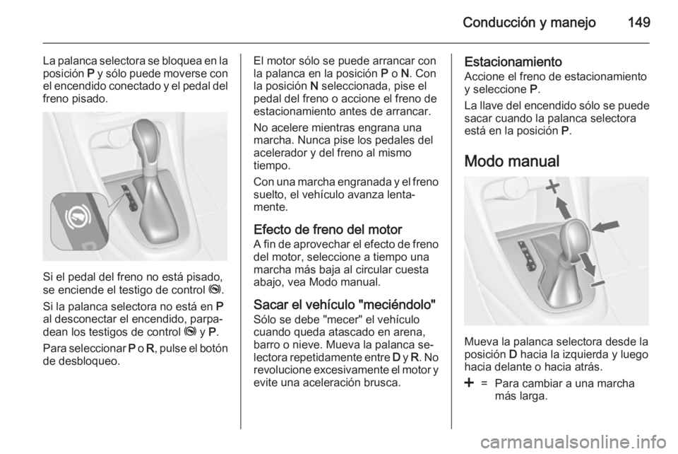 OPEL CASCADA 2014.5  Manual de Instrucciones (in Spanish) Conducción y manejo149
La palanca selectora se bloquea en laposición  P y sólo puede moverse con
el encendido conectado y el pedal del freno pisado.
Si el pedal del freno no está pisado,
se encien