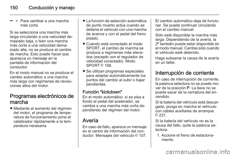 OPEL CASCADA 2014.5  Manual de Instrucciones (in Spanish) 150Conducción y manejo
]=Para cambiar a una marcha
más corta.
Si se selecciona una marcha más larga circulando a una velocidad de‐
masiado baja, o bien una marcha
más corta a una velocidad dema