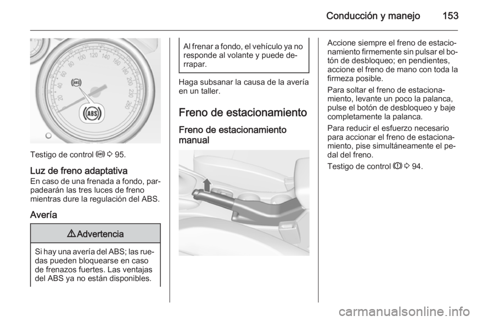 OPEL CASCADA 2014.5  Manual de Instrucciones (in Spanish) Conducción y manejo153
Testigo de control u 3  95.
Luz de freno adaptativa
En caso de una frenada a fondo, par‐ padearán las tres luces de freno
mientras dure la regulación del ABS.
Avería
9 Adv