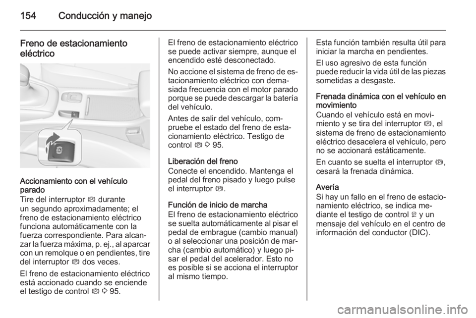 OPEL CASCADA 2014.5  Manual de Instrucciones (in Spanish) 154Conducción y manejo
Freno de estacionamientoeléctrico
Accionamiento con el vehículo
parado
Tire del interruptor  m durante
un segundo aproximadamente; el freno de estacionamiento eléctrico
func