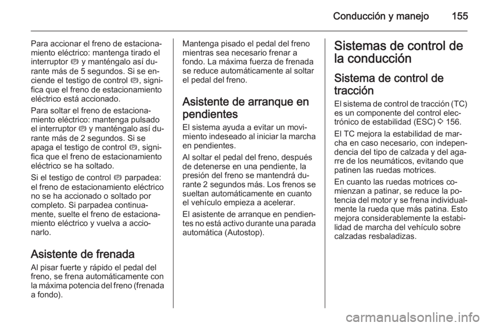OPEL CASCADA 2014.5  Manual de Instrucciones (in Spanish) Conducción y manejo155
Para accionar el freno de estaciona‐
miento eléctrico: mantenga tirado el
interruptor  m y manténgalo así du‐
rante más de 5 segundos. Si se en‐ ciende el testigo de 