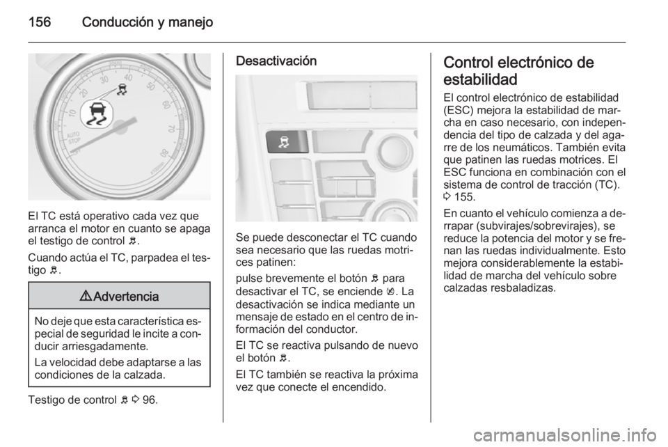 OPEL CASCADA 2014.5  Manual de Instrucciones (in Spanish) 156Conducción y manejo
El TC está operativo cada vez que
arranca el motor en cuanto se apaga el testigo de control  b.
Cuando actúa el TC, parpadea el tes‐ tigo  b.
9 Advertencia
No deje que esta