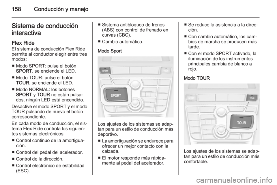 OPEL CASCADA 2014.5  Manual de Instrucciones (in Spanish) 158Conducción y manejoSistema de conduccióninteractiva
Flex Ride
El sistema de conducción Flex Ride
permite al conductor elegir entre tres
modos:
■ Modo SPORT: pulse el botón SPORT , se enciende