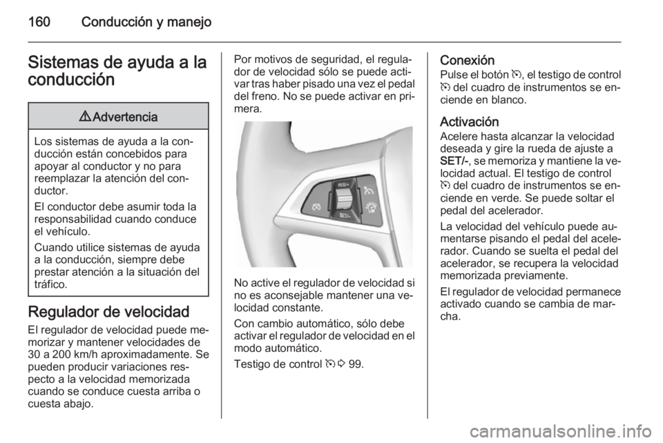 OPEL CASCADA 2014.5  Manual de Instrucciones (in Spanish) 160Conducción y manejoSistemas de ayuda a laconducción9 Advertencia
Los sistemas de ayuda a la con‐
ducción están concebidos para
apoyar al conductor y no para
reemplazar la atención del con‐