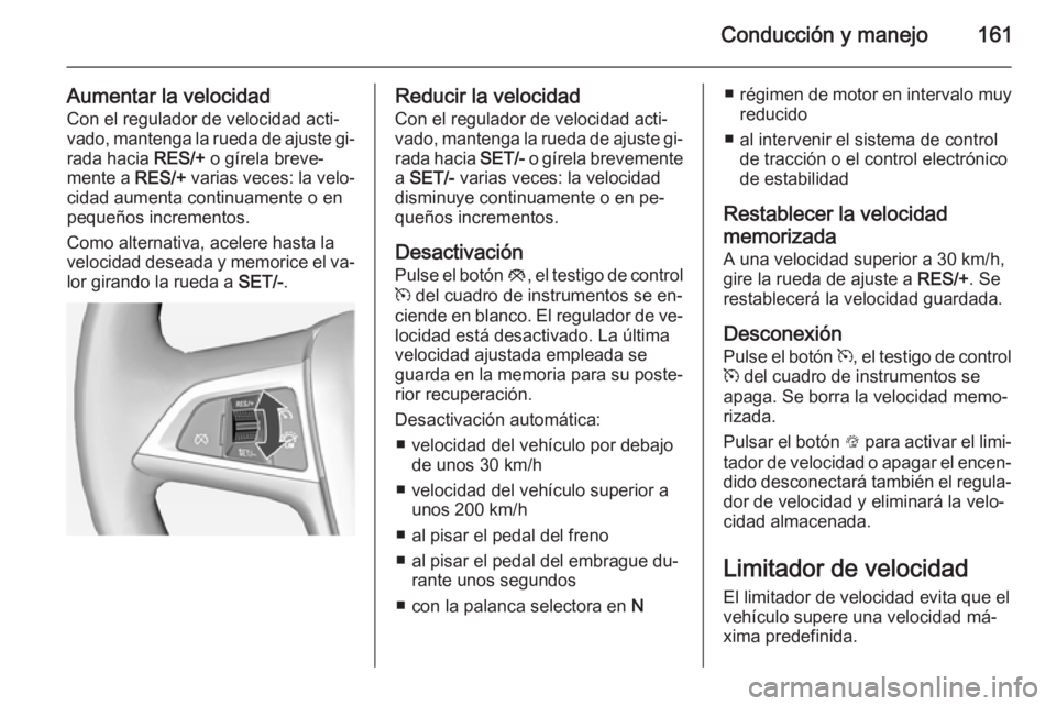 OPEL CASCADA 2014.5  Manual de Instrucciones (in Spanish) Conducción y manejo161
Aumentar la velocidadCon el regulador de velocidad acti‐
vado, mantenga la rueda de ajuste gi‐
rada hacia  RES/+ o gírela breve‐
mente a  RES/+ varias veces: la velo‐
