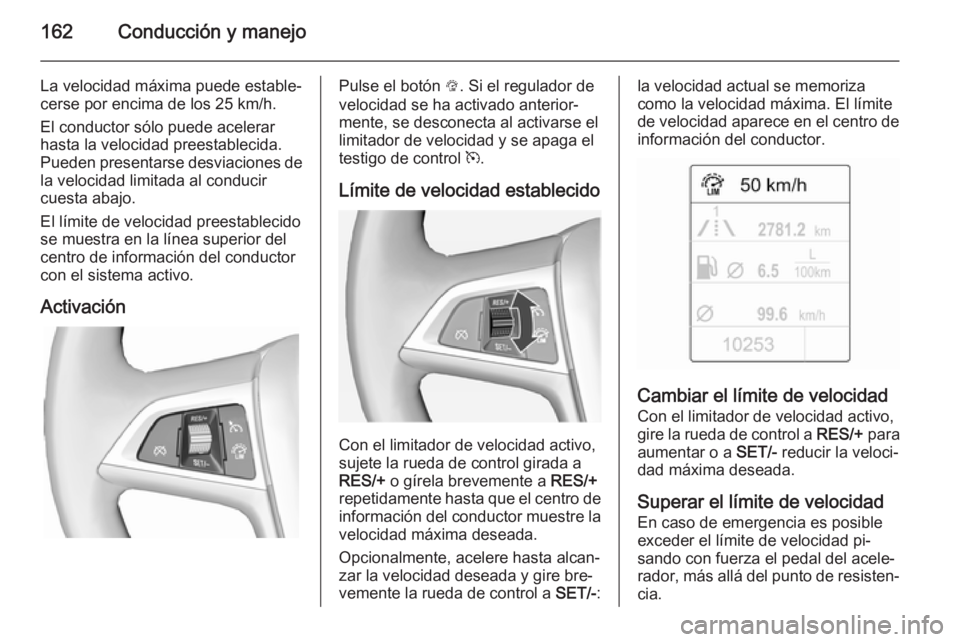 OPEL CASCADA 2014.5  Manual de Instrucciones (in Spanish) 162Conducción y manejo
La velocidad máxima puede estable‐cerse por encima de los 25 km/h.
El conductor sólo puede acelerar
hasta la velocidad preestablecida.
Pueden presentarse desviaciones de la