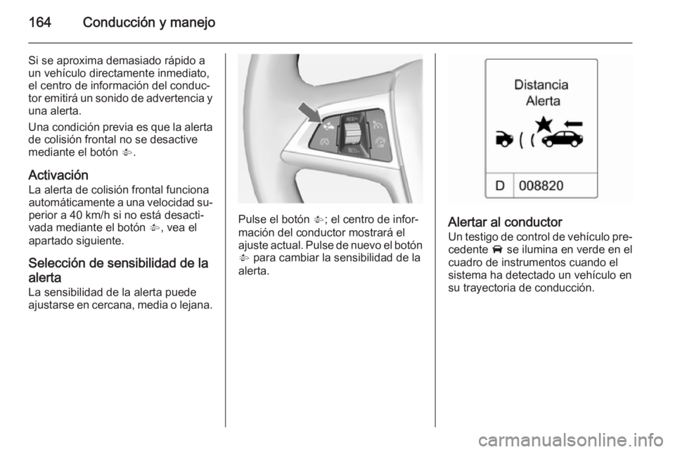 OPEL CASCADA 2014.5  Manual de Instrucciones (in Spanish) 164Conducción y manejo
Si se aproxima demasiado rápido aun vehículo directamente inmediato,
el centro de información del conduc‐
tor emitirá un sonido de advertencia y una alerta.
Una condició