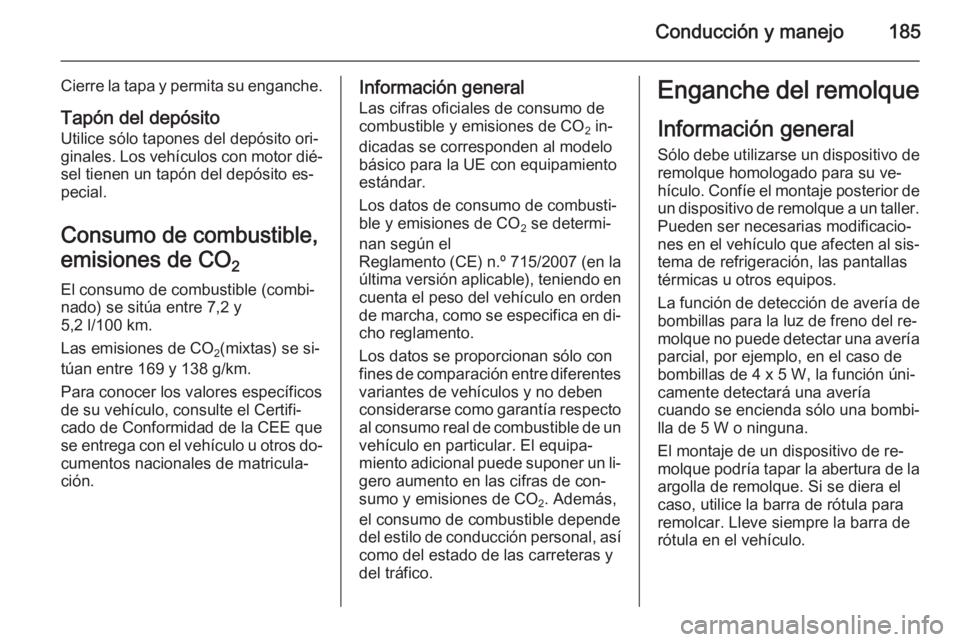 OPEL CASCADA 2014.5 Manual de Instrucciones (in Spanish) Conducción y manejo185
Cierre la tapa y permita su enganche.
Tapón del depósito Utilice sólo tapones del depósito ori‐
ginales. Los vehículos con motor dié‐
sel tienen un tapón del depósi OPEL CASCADA 2014.5 Manual de Instrucciones (in Spanish) Conducción y manejo185
Cierre la tapa y permita su enganche.
Tapón del depósito Utilice sólo tapones del depósito ori‐
ginales. Los vehículos con motor dié‐
sel tienen un tapón del depósi