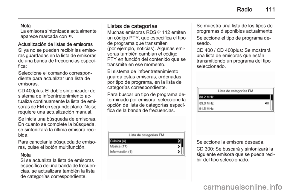 OPEL CASCADA 2015 Manual de infoentretenimiento (in Spanish) Radio111
Nota
La emisora sintonizada actualmente
aparece marcada con i.
Actualización de listas de emisoras
Si ya no se pueden recibir las emiso‐
ras guardadas en la lista de emisoras de una banda OPEL CASCADA 2015 Manual de infoentretenimiento (in Spanish) Radio111
Nota
La emisora sintonizada actualmente
aparece marcada con i.
Actualización de listas de emisoras
Si ya no se pueden recibir las emiso‐
ras guardadas en la lista de emisoras de una banda