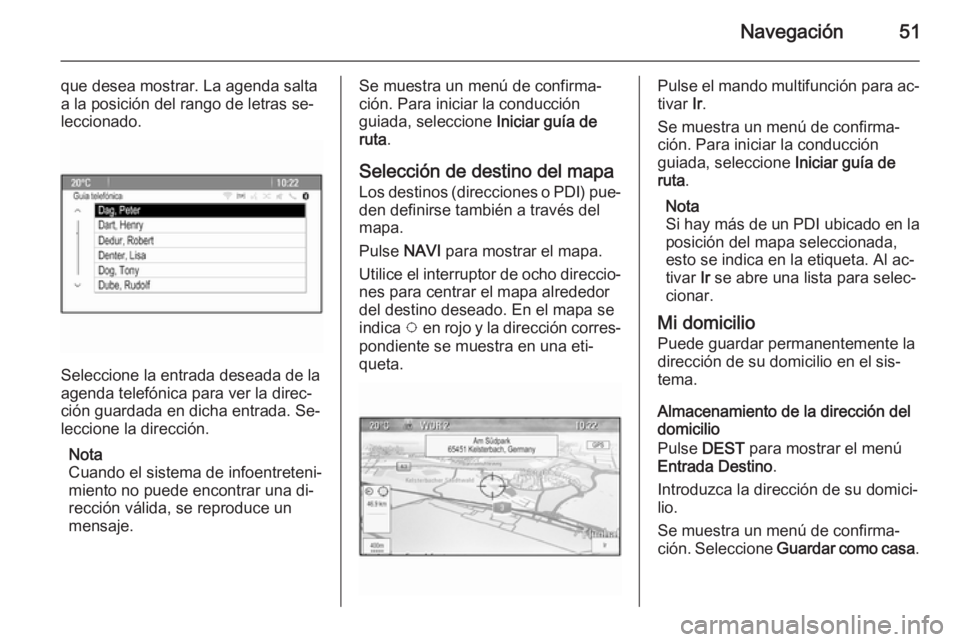 OPEL CASCADA 2015.5  Manual de infoentretenimiento (in Spanish) Navegación51
que desea mostrar. La agenda salta
a la posición del rango de letras se‐
leccionado.
Seleccione la entrada deseada de la
agenda telefónica para ver la direc‐
ción guardada en dich
