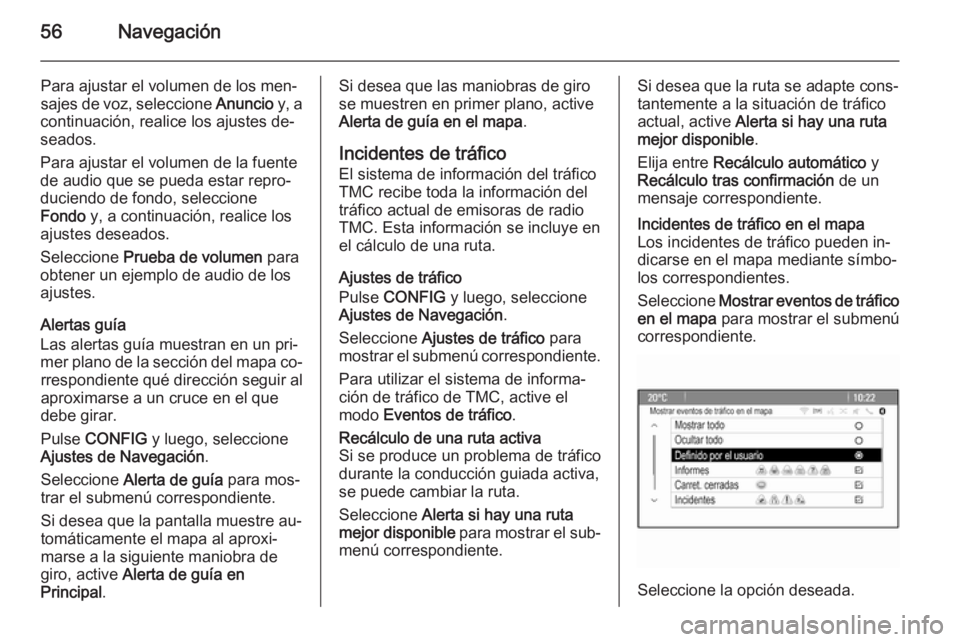 OPEL CASCADA 2015.5  Manual de infoentretenimiento (in Spanish) 56Navegación
Para ajustar el volumen de los men‐sajes de voz, seleccione  Anuncio y, a
continuación, realice los ajustes de‐
seados.
Para ajustar el volumen de la fuente
de audio que se pueda es