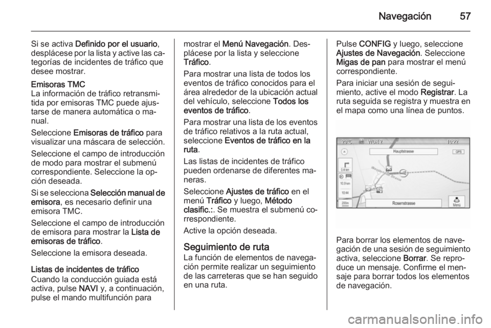 OPEL CASCADA 2015.5  Manual de infoentretenimiento (in Spanish) Navegación57
Si se activa Definido por el usuario ,
desplácese por la lista y active las ca‐ tegorías de incidentes de tráfico que
desee mostrar.Emisoras TMC
La información de tráfico retransm