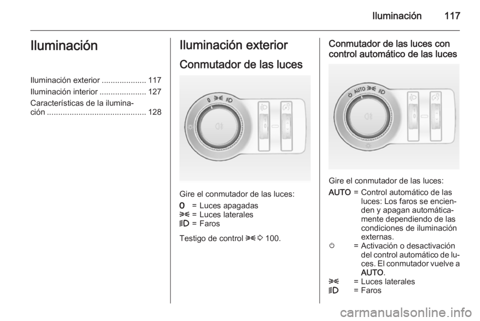 OPEL CASCADA 2015.5  Manual de Instrucciones (in Spanish) Iluminación117IluminaciónIluminación exterior .................... 117
Iluminación interior ..................... 127
Características de la ilumina‐
ción ......................................