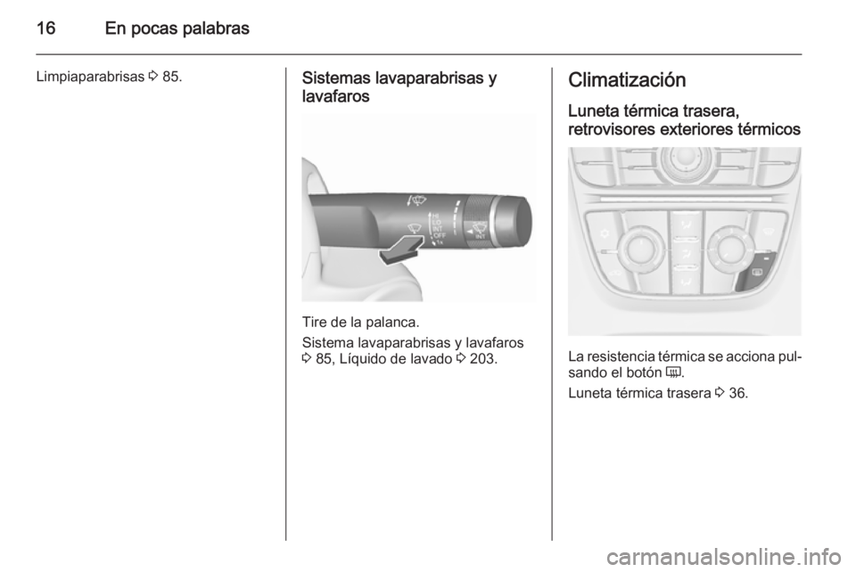 OPEL CASCADA 2015.5  Manual de Instrucciones (in Spanish) 16En pocas palabras
Limpiaparabrisas 3 85.Sistemas lavaparabrisas y
lavafaros
Tire de la palanca.
Sistema lavaparabrisas y lavafaros
3  85, Líquido de lavado  3 203.
Climatización
Luneta térmica tr