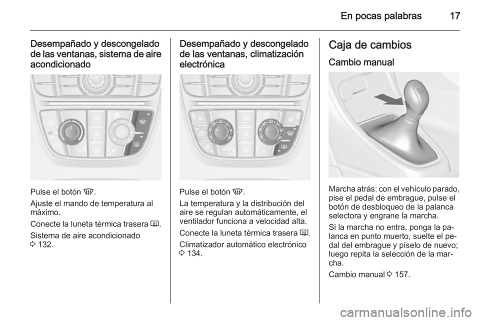 OPEL CASCADA 2015.5  Manual de Instrucciones (in Spanish) En pocas palabras17
Desempañado y descongelado
de las ventanas, sistema de aire acondicionado
Pulse el botón  V.
Ajuste el mando de temperatura al
máximo.
Conecte la luneta térmica trasera  Ü.
Si