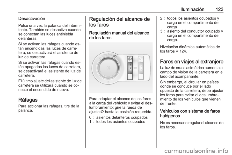 OPEL CASCADA 2016  Manual de Instrucciones (in Spanish) Iluminación123DesactivaciónPulse una vez la palanca del intermi‐
tente. También se desactiva cuando
se conectan las luces antiniebla
delanteras.
Si se activan las ráfagas cuando es‐
tán encen