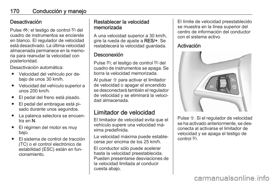OPEL CASCADA 2016  Manual de Instrucciones (in Spanish) 170Conducción y manejoDesactivaciónPulse  y; el testigo de control  m del
cuadro de instrumentos se enciende
en blanco. El regulador de velocidad
está desactivado. La última velocidad
almacenada p