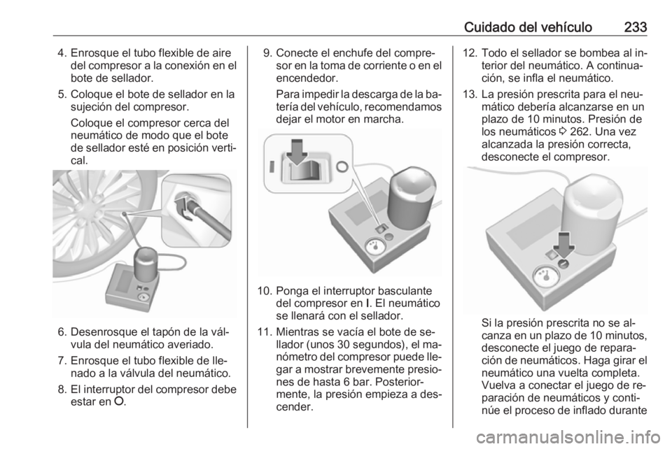 OPEL CASCADA 2016  Manual de Instrucciones (in Spanish) Cuidado del vehículo2334. Enrosque el tubo flexible de airedel compresor a la conexión en el
bote de sellador.
5. Coloque el bote de sellador en la sujeción del compresor.
Coloque el compresor cerc