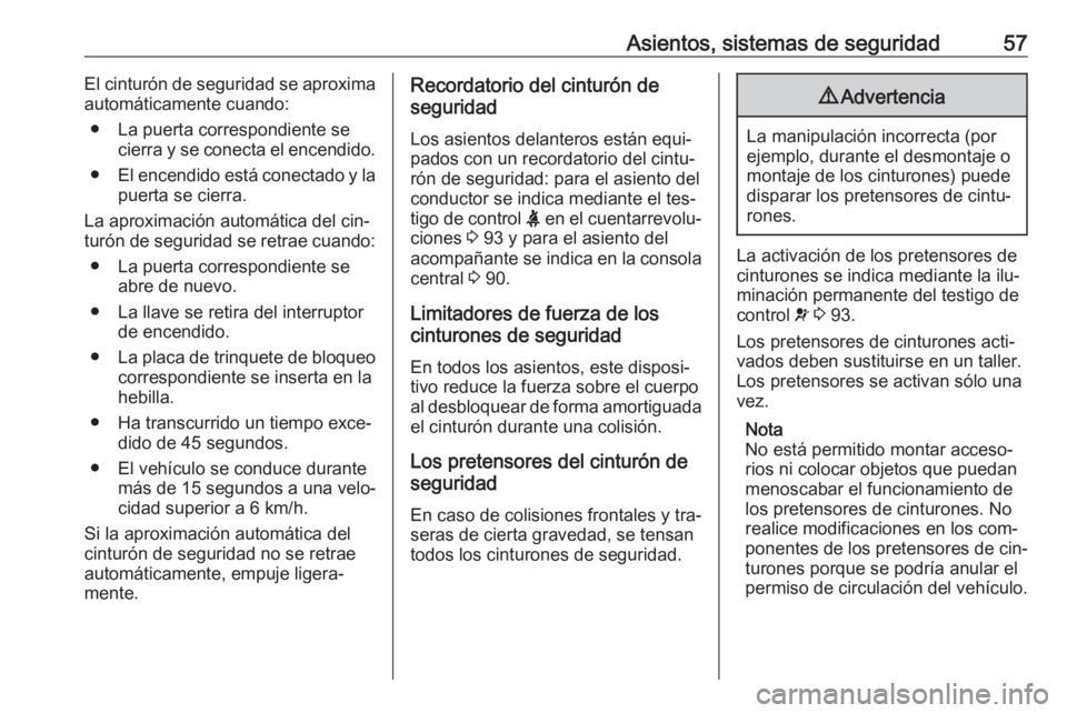 OPEL CASCADA 2016.5 Manual de Instrucciones (in Spanish) Asientos, sistemas de seguridad57El cinturón de seguridad se aproxima
automáticamente cuando:
● La puerta correspondiente se cierra y se conecta el encendido.
● El encendido está conectado y la OPEL CASCADA 2016.5 Manual de Instrucciones (in Spanish) Asientos, sistemas de seguridad57El cinturón de seguridad se aproxima
automáticamente cuando:
● La puerta correspondiente se cierra y se conecta el encendido.
● El encendido está conectado y la