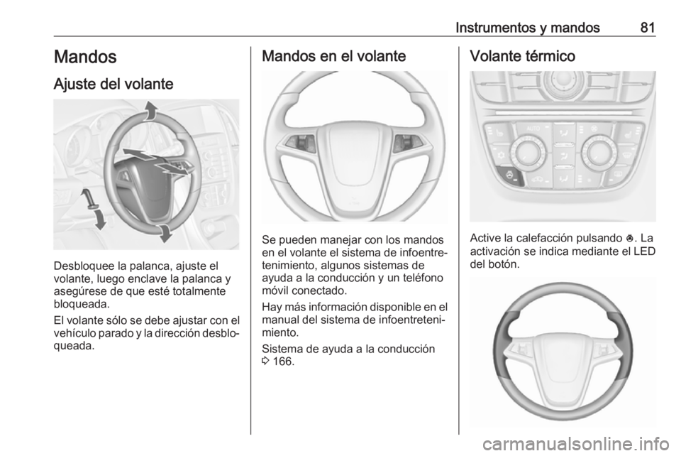 OPEL CASCADA 2017  Manual de Instrucciones (in Spanish) Instrumentos y mandos81Mandos
Ajuste del volante
Desbloquee la palanca, ajuste el
volante, luego enclave la palanca y
asegúrese de que esté totalmente
bloqueada.
El volante sólo se debe ajustar con