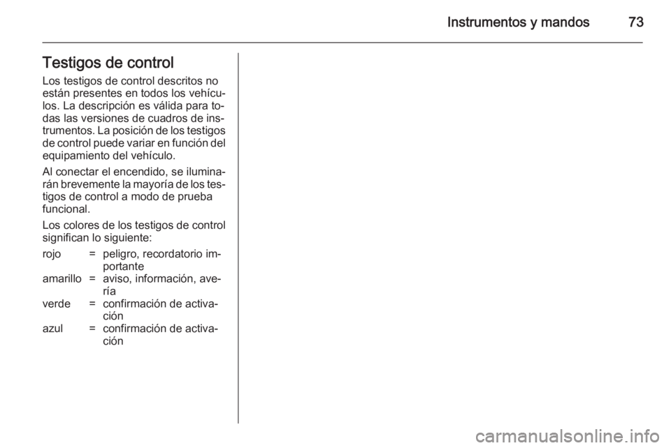 OPEL COMBO 2014  Manual de Instrucciones (in Spanish) Instrumentos y mandos73Testigos de controlLos testigos de control descritos no
están presentes en todos los vehícu‐
los. La descripción es válida para to‐
das las versiones de cuadros de ins