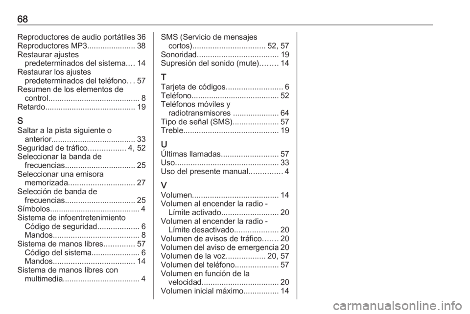 OPEL COMBO 2016  Manual de infoentretenimiento (in Spanish) 68Reproductores de audio portátiles 36
Reproductores MP3...................... 38
Restaurar ajustes predeterminados del sistema ....14
Restaurar los ajustes predeterminados del teléfono ...57
Resume