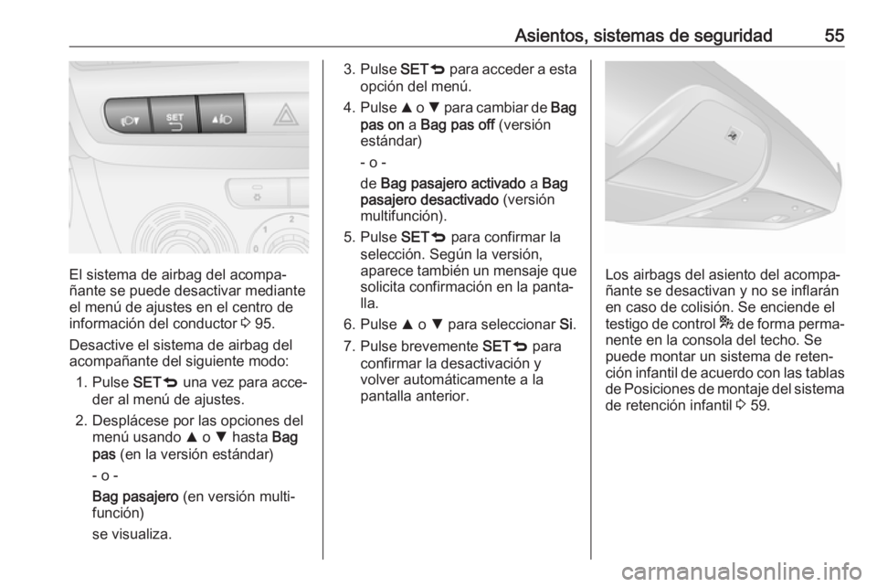 OPEL COMBO D 2017.5 Manual de Instrucciones (in Spanish) Asientos, sistemas de seguridad55
El sistema de airbag del acompa‐
ñante se puede desactivar mediante
el menú de ajustes en el centro de información del conductor 3 95.
Desactive el sistema de a OPEL COMBO D 2017.5 Manual de Instrucciones (in Spanish) Asientos, sistemas de seguridad55
El sistema de airbag del acompa‐
ñante se puede desactivar mediante
el menú de ajustes en el centro de información del conductor 3 95.
Desactive el sistema de a