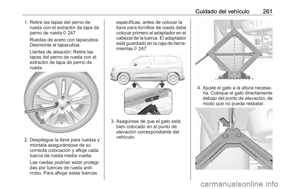 OPEL COMBO E 2019  Manual de Instrucciones (in Spanish) Cuidado del vehículo2611. Retire las tapas del perno derueda con el extractor de tapa de
perno de rueda  3 247
Ruedas de acero con tapacubos:
Desmonte el tapacubos.
Llantas de aleación: Retire las
t