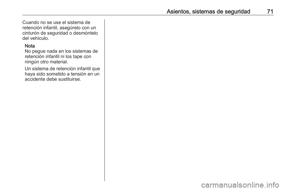 OPEL COMBO E 2019.1  Manual de Instrucciones (in Spanish) Asientos, sistemas de seguridad71Cuando no se use el sistema de
retención infantil, asegúrelo con un
cinturón de seguridad o desmóntelo
del vehículo.
Nota
No pegue nada en los sistemas de
retenci