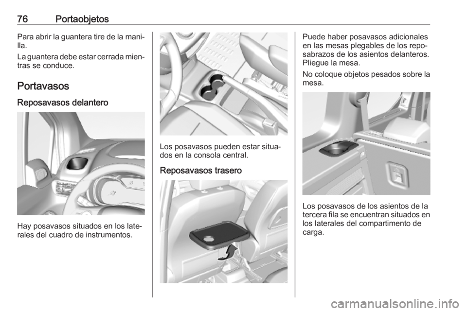 OPEL COMBO E 2019.1  Manual de Instrucciones (in Spanish) 76PortaobjetosPara abrir la guantera tire de la mani‐
lla.
La guantera debe estar cerrada mien‐ tras se conduce.
Portavasos Reposavasos delantero
Hay posavasos situados en los late‐
rales del cu