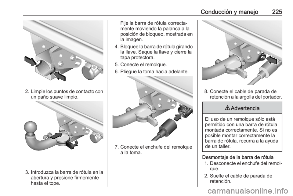 OPEL COMBO E 2020  Manual de Instrucciones (in Spanish) Conducción y manejo225
2.Limpie los puntos de contacto con
un paño suave limpio.
3. Introduzca la barra de rótula en la
abertura y presione firmemente
hasta el tope.
Fije la barra de rótula correc