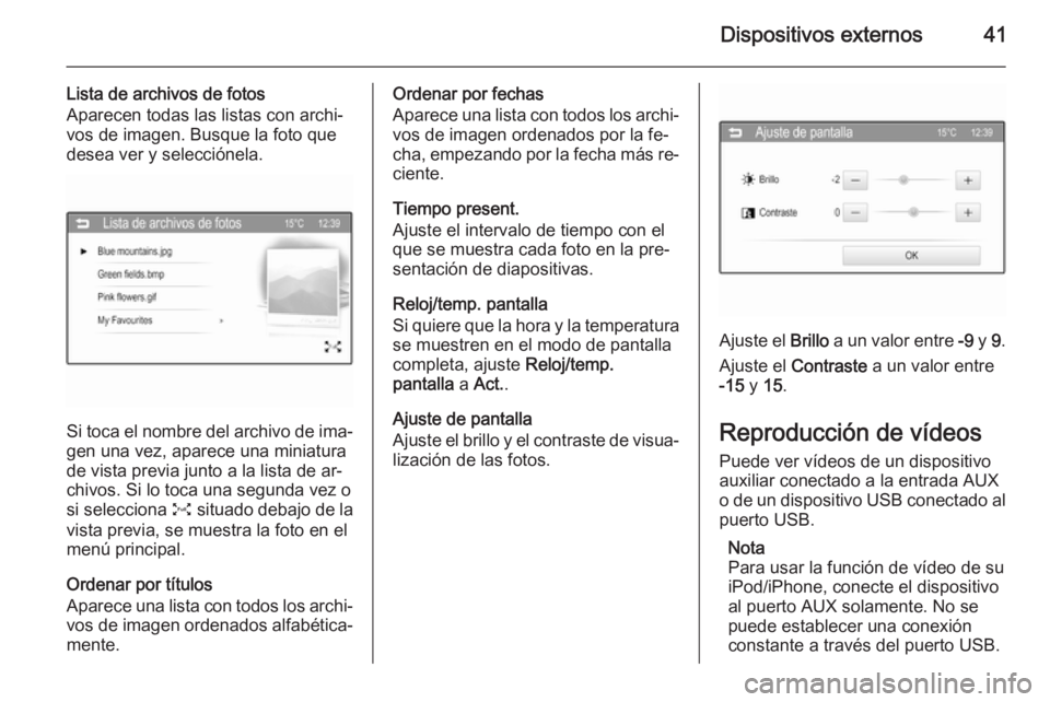 OPEL KARL 2016.5 Manual de infoentretenimiento (in Spanish) Dispositivos externos41
Lista de archivos de fotosAparecen todas las listas con archi‐
vos de imagen. Busque la foto que
desea ver y selecciónela.
Si toca el nombre del archivo de ima‐
gen una ve OPEL KARL 2016.5 Manual de infoentretenimiento (in Spanish) Dispositivos externos41
Lista de archivos de fotosAparecen todas las listas con archi‐
vos de imagen. Busque la foto que
desea ver y selecciónela.
Si toca el nombre del archivo de ima‐
gen una ve