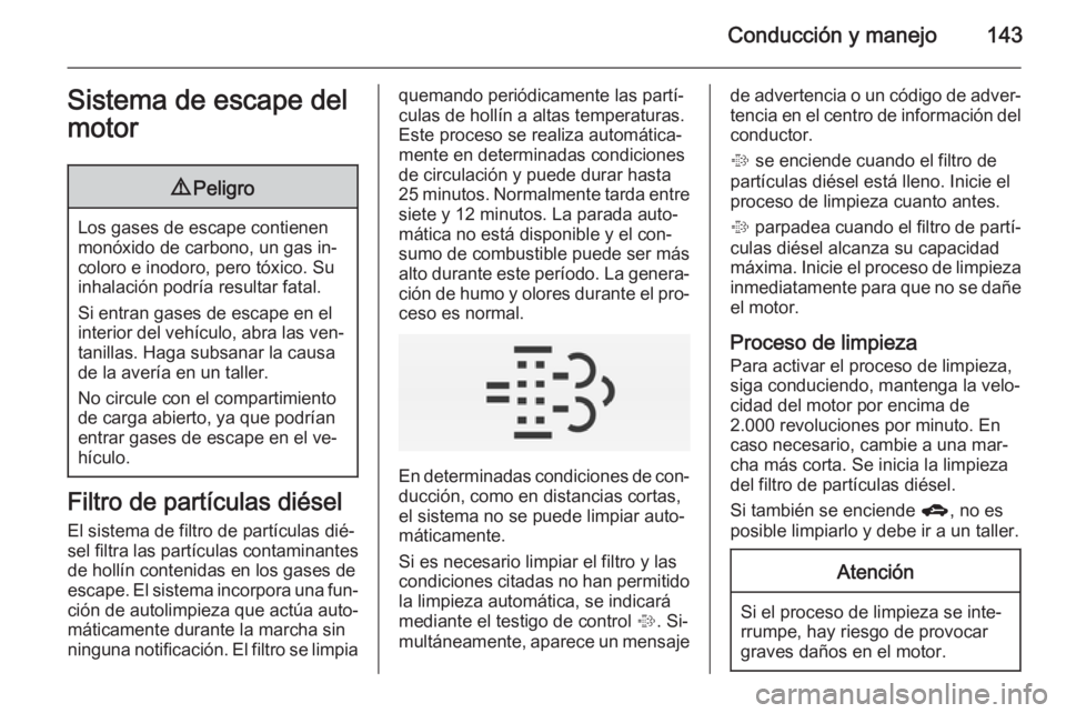 OPEL CORSA 2015 Manual de Instrucciones (in Spanish) Conducción y manejo143Sistema de escape del
motor9 Peligro
Los gases de escape contienen
monóxido de carbono, un gas in‐
coloro e inodoro, pero tóxico. Su
inhalación podría resultar fatal.
Si e OPEL CORSA 2015 Manual de Instrucciones (in Spanish) Conducción y manejo143Sistema de escape del
motor9 Peligro
Los gases de escape contienen
monóxido de carbono, un gas in‐
coloro e inodoro, pero tóxico. Su
inhalación podría resultar fatal.
Si e