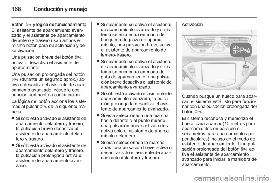 OPEL CORSA 2015  Manual de Instrucciones (in Spanish) 168Conducción y manejo
Botón D y lógica de funcionamiento
El asistente de aparcamiento avan‐
zado y el asistente de aparcamiento
delantero y trasero usan ambos el
mismo botón para su activación