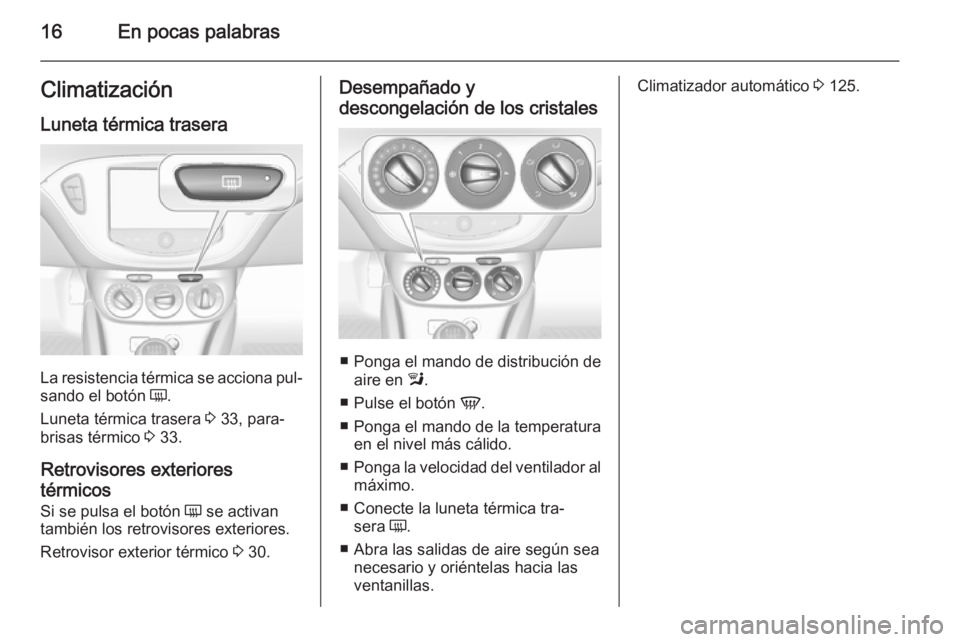OPEL CORSA 2015  Manual de Instrucciones (in Spanish) 16En pocas palabrasClimatización
Luneta térmica trasera
La resistencia térmica se acciona pul‐
sando el botón  Ü.
Luneta térmica trasera  3 33, para‐
brisas térmico  3 33.
Retrovisores exte