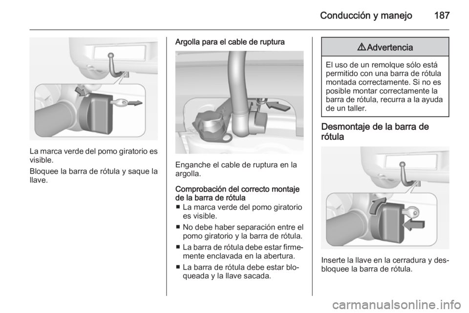 OPEL CORSA 2015  Manual de Instrucciones (in Spanish) Conducción y manejo187
La marca verde del pomo giratorio es
visible.
Bloquee la barra de rótula y saque la
llave.
Argolla para el cable de ruptura
Enganche el cable de ruptura en la
argolla.
Comprob
