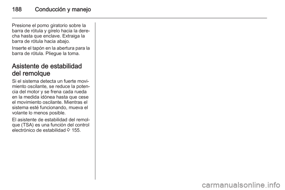 OPEL CORSA 2015  Manual de Instrucciones (in Spanish) 188Conducción y manejo
Presione el pomo giratorio sobre la
barra de rótula y gírelo hacia la dere‐
cha hasta que enclave. Extraiga la
barra de rótula hacia abajo.
Inserte el tapón en la abertur