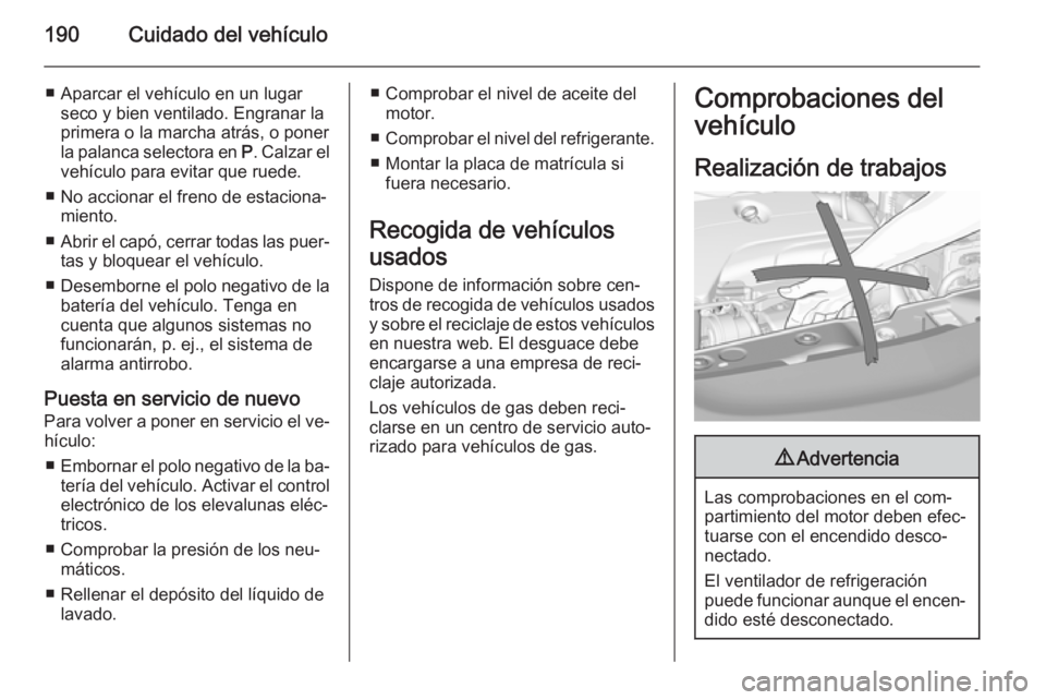 OPEL CORSA 2015  Manual de Instrucciones (in Spanish) 190Cuidado del vehículo
■ Aparcar el vehículo en un lugarseco y bien ventilado. Engranar la
primera o la marcha atrás, o poner
la palanca selectora en  P. Calzar el
vehículo para evitar que rued