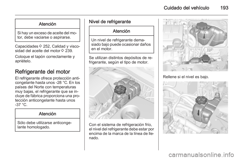 OPEL CORSA 2015  Manual de Instrucciones (in Spanish) Cuidado del vehículo193Atención
Si hay un exceso de aceite del mo‐tor, debe vaciarse o aspirarse.
Capacidades  3 252, Calidad y visco‐
sidad del aceite del motor  3 239.
Coloque el tapón correc