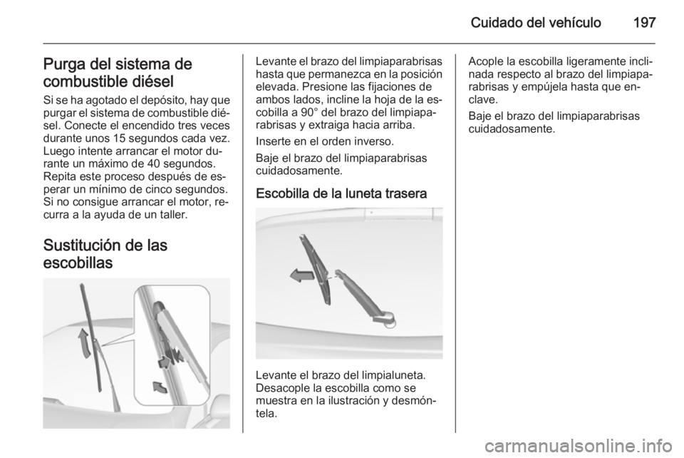 OPEL CORSA 2015  Manual de Instrucciones (in Spanish) Cuidado del vehículo197Purga del sistema de
combustible diésel
Si se ha agotado el depósito, hay que purgar el sistema de combustible dié‐ sel. Conecte el encendido tres veces
durante unos 15 se