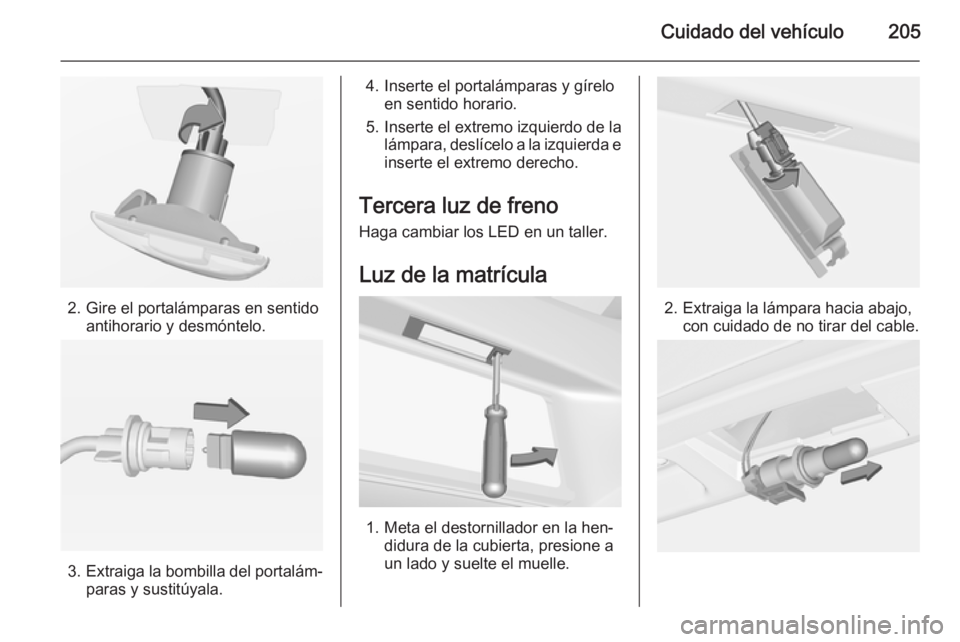 OPEL CORSA 2015  Manual de Instrucciones (in Spanish) Cuidado del vehículo205
2. Gire el portalámparas en sentidoantihorario y desmóntelo.
3.Extraiga la bombilla del portalám‐
paras y sustitúyala.
4. Inserte el portalámparas y gírelo en sentido 
