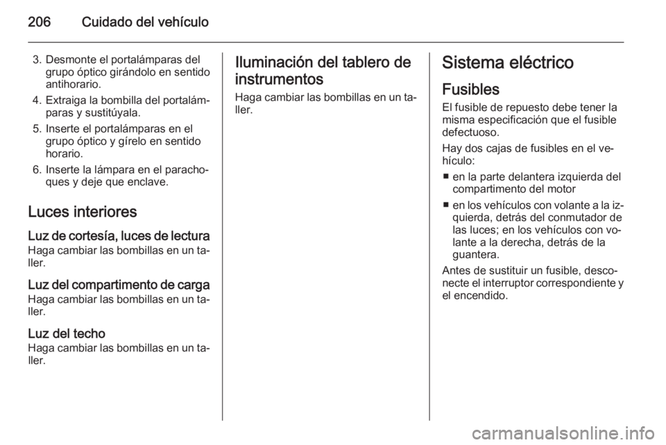 OPEL CORSA 2015  Manual de Instrucciones (in Spanish) 206Cuidado del vehículo
3. Desmonte el portalámparas delgrupo óptico girándolo en sentido
antihorario.
4. Extraiga la bombilla del portalám‐
paras y sustitúyala.
5. Inserte el portalámparas e
