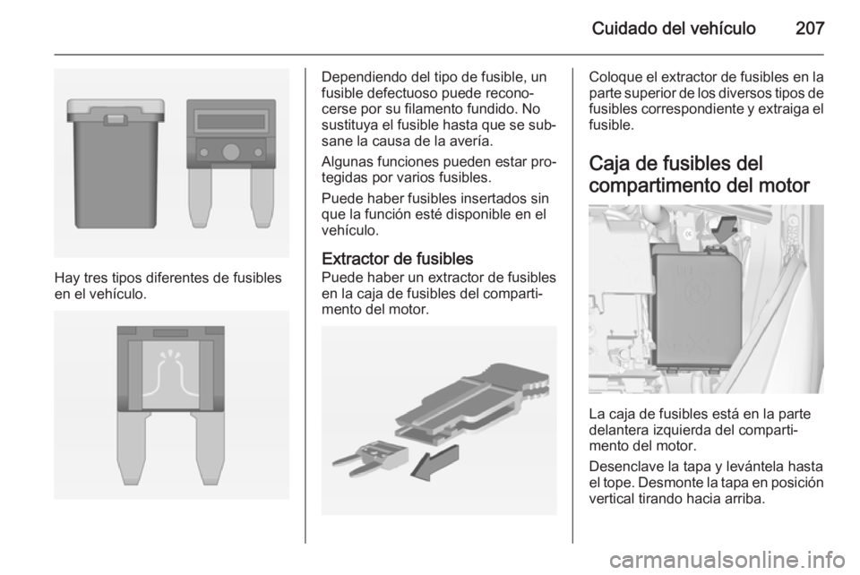 OPEL CORSA 2015  Manual de Instrucciones (in Spanish) Cuidado del vehículo207
Hay tres tipos diferentes de fusibles
en el vehículo.
Dependiendo del tipo de fusible, un
fusible defectuoso puede recono‐
cerse por su filamento fundido. No sustituya el f