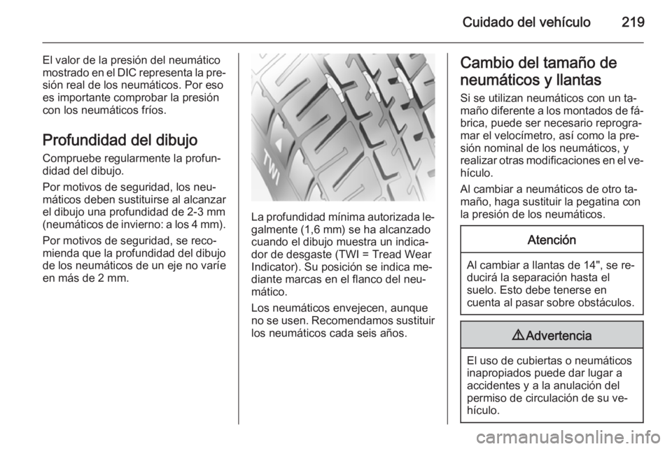 OPEL CORSA 2015  Manual de Instrucciones (in Spanish) Cuidado del vehículo219
El valor de la presión del neumático
mostrado en el DIC representa la pre‐ sión real de los neumáticos. Por eso
es importante comprobar la presión
con los neumáticos f