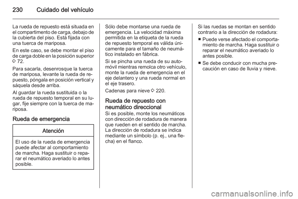 OPEL CORSA 2015  Manual de Instrucciones (in Spanish) 230Cuidado del vehículo
La rueda de repuesto está situada enel compartimento de carga, debajo de
la cubierta del piso. Está fijada con
una tuerca de mariposa.
En este caso, se debe montar el piso
d
