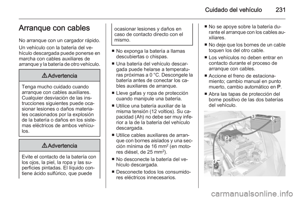 OPEL CORSA 2015  Manual de Instrucciones (in Spanish) Cuidado del vehículo231Arranque con cables
No arranque con un cargador rápido.
Un vehículo con la batería del ve‐
hículo descargada puede ponerse en marcha con cables auxiliares de
arranque y l