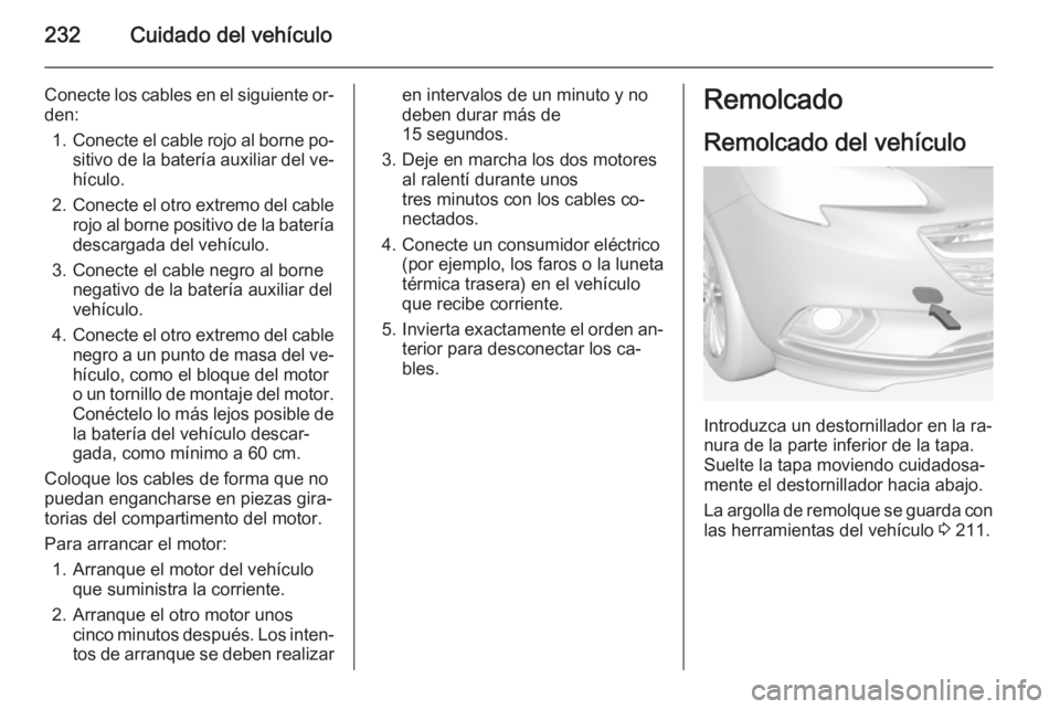 OPEL CORSA 2015  Manual de Instrucciones (in Spanish) 232Cuidado del vehículo
Conecte los cables en el siguiente or‐
den:
1. Conecte el cable rojo al borne po‐
sitivo de la batería auxiliar del ve‐ hículo.
2. Conecte el otro extremo del cable
ro