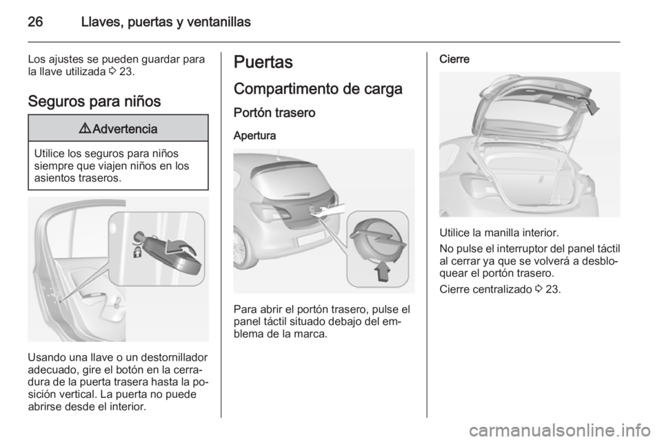 OPEL CORSA 2015  Manual de Instrucciones (in Spanish) 26Llaves, puertas y ventanillas
Los ajustes se pueden guardar para
la llave utilizada  3 23.
Seguros para niños9 Advertencia
Utilice los seguros para niños
siempre que viajen niños en los
asientos 